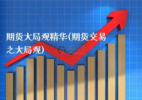 期货大局观精华(期货交易之大局观)_https://www.xmqjcw.com_股票投资_第1张