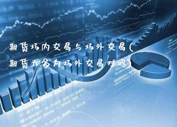 期货场内交易与场外交易(期货大多为场外交易对吗)_期货百科_第1张_秦聚理财 期货场内交易与场外交易(期货大多为场外交易对吗)_https://www.xmqjcw.com_期货百科_第1张