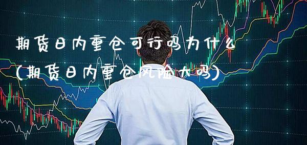 期货日内重仓可行吗为什么(期货日内重仓风险大吗)_https://www.xmqjcw.com_基金理财_第1张