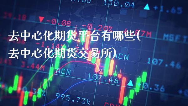 去中心化期货平台有哪些(去中心化期货交易所)_https://www.xmqjcw.com_期货投资_第1张