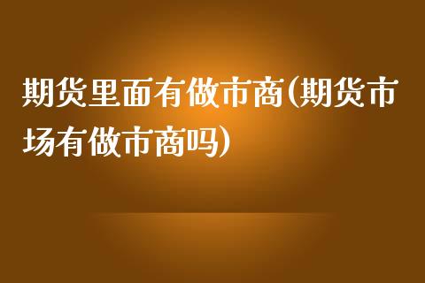 期货里面有做市商(期货市场有做市商吗)_https://www.xmqjcw.com_期货百科_第1张