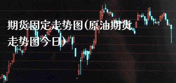 期货固定走势图(原油期货走势图今日)_https://www.xmqjcw.com_期货开户_第1张