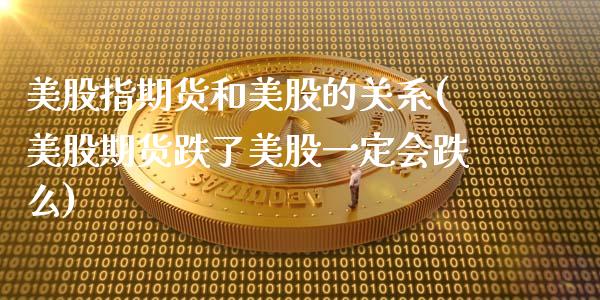 美股指期货和美股的关系(美股期货跌了美股一定会跌么)_https://www.xmqjcw.com_期货百科_第1张