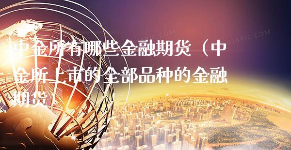 中金所有哪些金融期货（中金所上市的全部品种的金融期货）_https://www.xmqjcw.com_期货投资_第1张