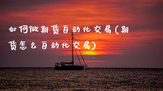 如何做期货自动化交易(期货怎么自动化交易)_https://www.xmqjcw.com_期货百科_第1张