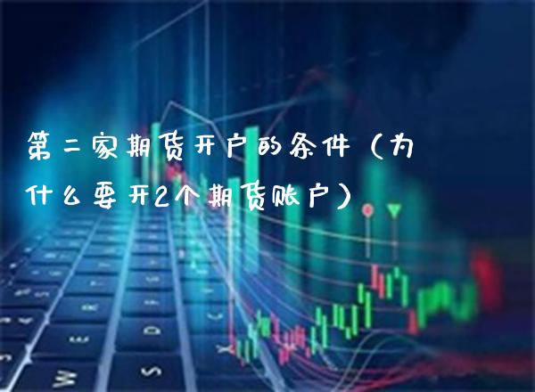 第二家期货开户的条件（为什么要开2个期货账户）_https://www.xmqjcw.com_期货投资_第1张