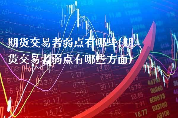 期货交易者弱点有哪些(期货交易者弱点有哪些方面)_https://www.xmqjcw.com_期货百科_第1张