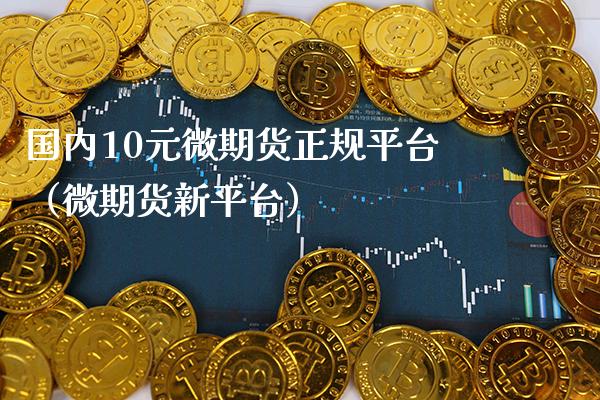 国内10元微期货正规平台（微期货新平台）_https://www.xmqjcw.com_期货直播室_第1张
