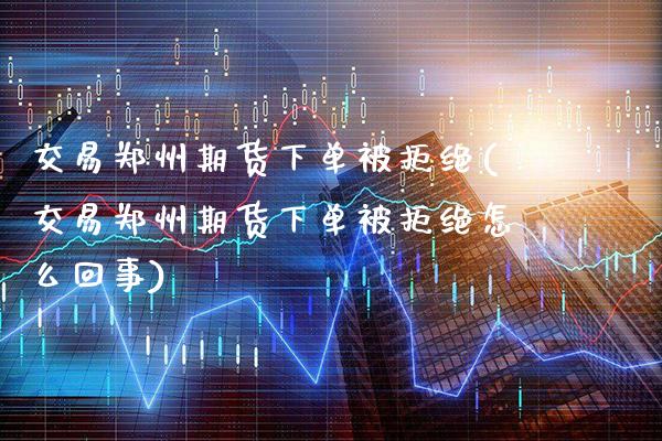 交易郑州期货下单被拒绝(交易郑州期货下单被拒绝怎么回事)_期货百科_第1张_秦聚理财 交易郑州期货下单被拒绝(交易郑州期货下单被拒绝怎么回事)_https://www.xmqjcw.com_期货百科_第1张