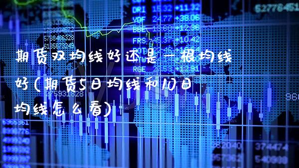 期货双均线好还是一根均线好(期货5日均线和10日均线怎么看)_https://www.xmqjcw.com_期货投资_第1张