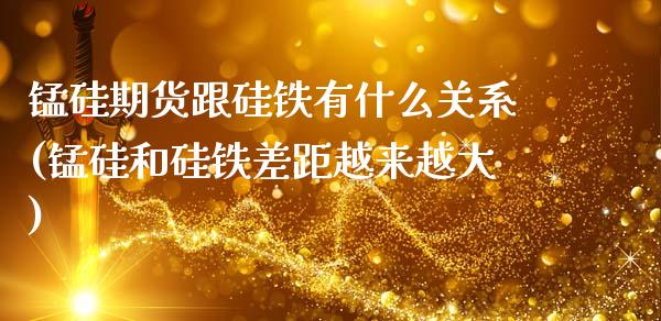 锰硅期货跟硅铁有什么关系(锰硅和硅铁差距越来越大)_https://www.xmqjcw.com_期货百科_第1张