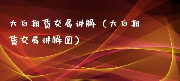 大白期货交易讲解（大白期货交易讲解图）_https://www.xmqjcw.com_期货行情_第1张