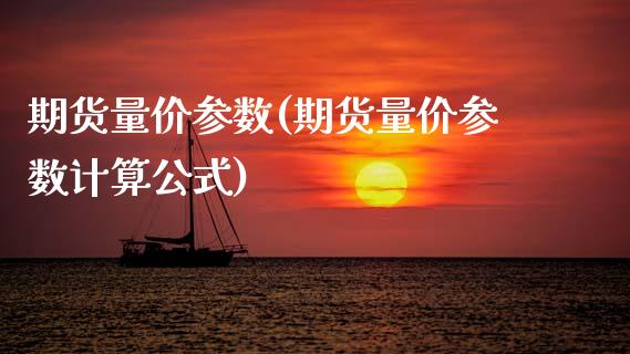 期货量价参数(期货量价参数计算公式)_https://www.xmqjcw.com_期货投资_第1张