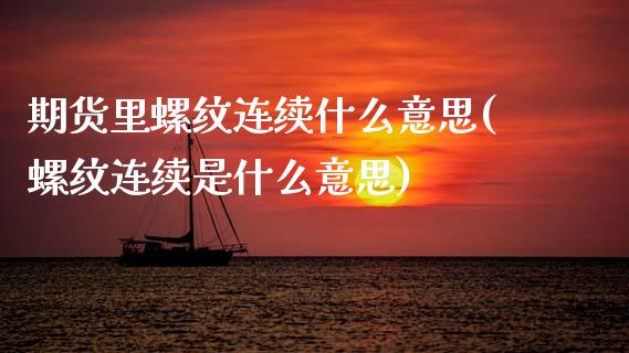 期货里螺纹连续什么意思(螺纹连续是什么意思)_https://www.xmqjcw.com_期货百科_第1张