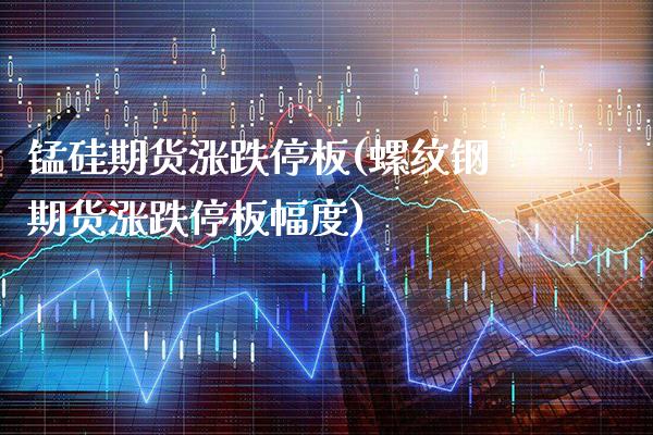 锰硅期货涨跌停板(螺纹钢期货涨跌停板幅度)_https://www.xmqjcw.com_期货行情_第1张