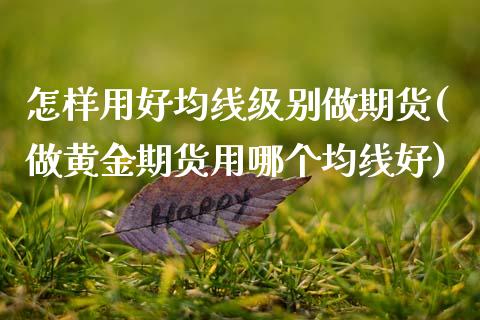 怎样用好均线级别做期货(做黄金期货用哪个均线好)_https://www.xmqjcw.com_基金理财_第1张