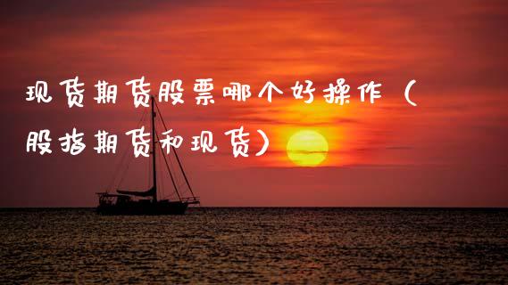 现货期货股票哪个好操作（股指期货和现货）_https://www.xmqjcw.com_期货直播室_第1张