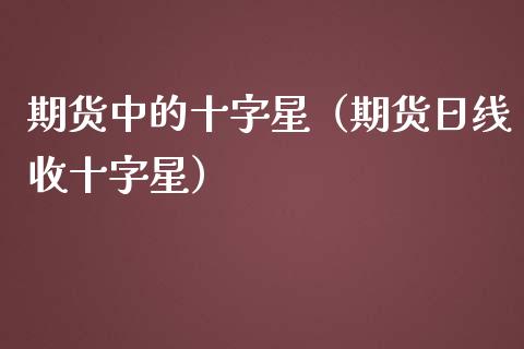 期货中的十字星（期货日线收十字星）_https://www.xmqjcw.com_期货投资_第1张