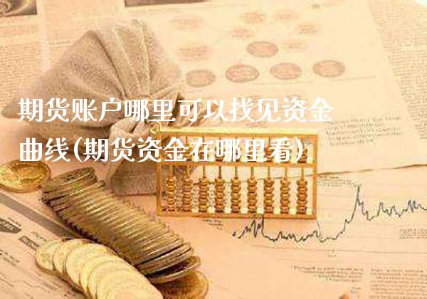 期货账户哪里可以找见资金曲线(期货资金在哪里看)_https://www.xmqjcw.com_期货百科_第1张