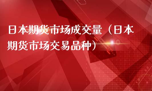 日本期货市场成交量（日本期货市场交易品种）_https://www.xmqjcw.com_期货行情_第1张