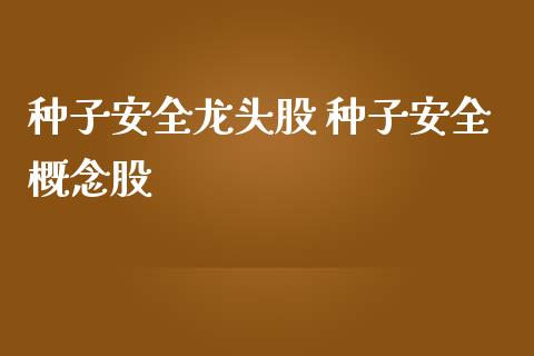 种子安全龙头股 种子安全概念股_https://www.xmqjcw.com_股票投资_第1张