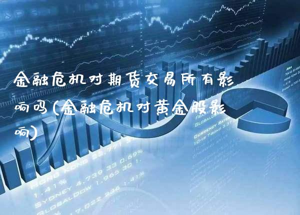 金融危机对期货交易所有影响吗(金融危机对黄金股影响)_https://www.xmqjcw.com_期货直播室_第1张
