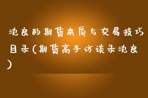 沈良的期货本质与交易技巧目录(期货高手访谈录沈良)_https://www.xmqjcw.com_期货投资_第1张