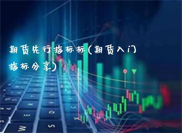期货先行指标标(期货入门指标分享)_https://www.xmqjcw.com_期货百科_第1张