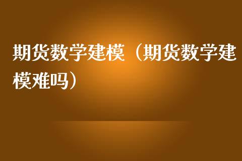 期货数学建模（期货数学建模难吗）_https://www.xmqjcw.com_期货投资_第1张