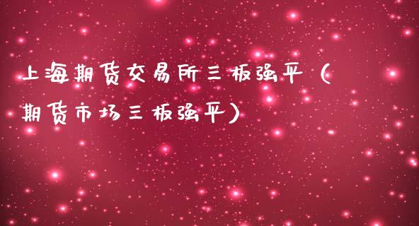 上海期货交易所三板强平（期货市场三板强平）_https://www.xmqjcw.com_期货投资_第1张