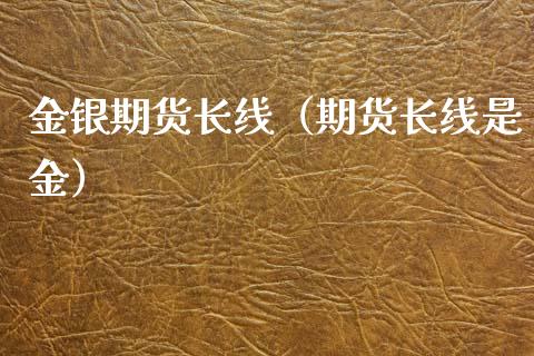 金银期货长线（期货长线是金）_https://www.xmqjcw.com_期货行情_第1张