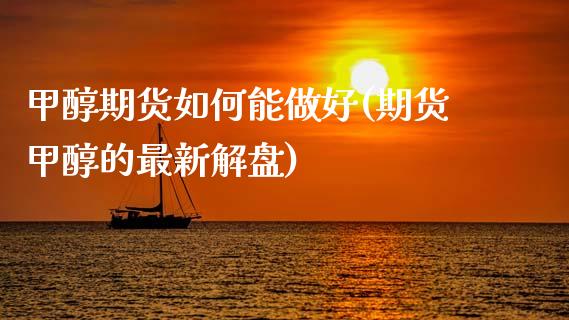 甲醇期货如何能做好(期货甲醇的最新解盘)_https://www.xmqjcw.com_股票投资_第1张