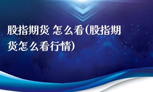 股指期货 怎么看(股指期货怎么看行情)_https://www.xmqjcw.com_期货行情_第1张
