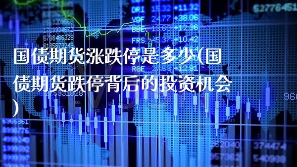 国债期货涨跌停是多少(国债期货跌停背后的投资机会)_https://www.xmqjcw.com_基金理财_第1张