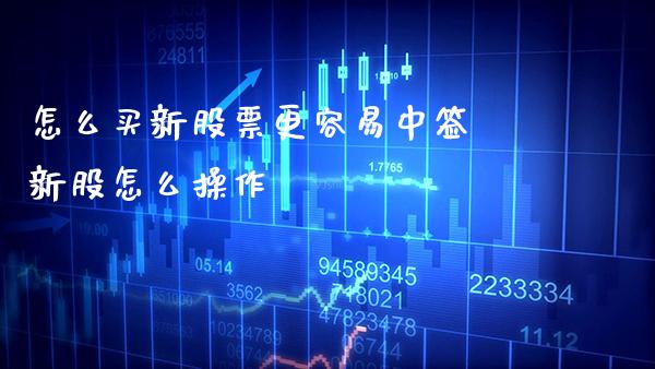 怎么买新股票更容易中签 新股怎么操作_https://www.xmqjcw.com_股票投资_第1张