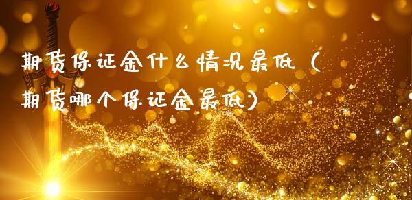 期货保证金什么情况最低（期货哪个保证金最低）_https://www.xmqjcw.com_期货投资_第1张