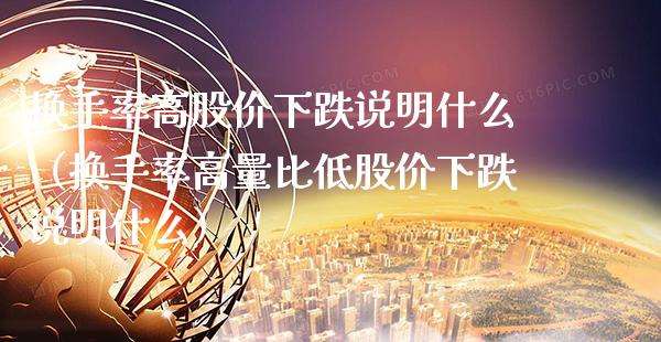 换手率高股价下跌说明什么（换手率高量比低股价下跌说明什么）_https://www.xmqjcw.com_期货行情_第1张