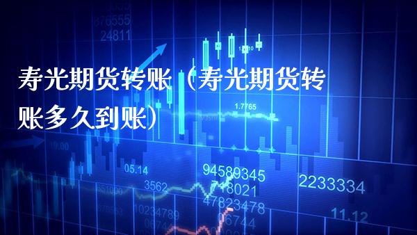 寿光期货转账（寿光期货转账多久到账）_https://www.xmqjcw.com_期货投资_第1张