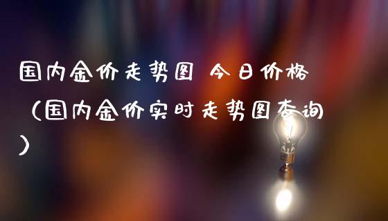 国内金价走势图 今日价格（国内金价实时走势图查询）_https://www.xmqjcw.com_期货行情_第1张