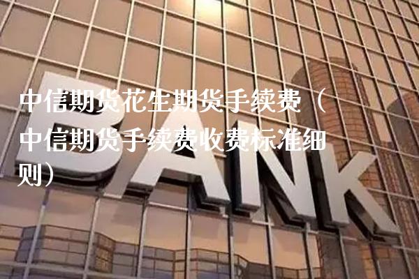 中信期货花生期货手续费（中信期货手续费收费标准细则）_https://www.xmqjcw.com_期货行情_第1张