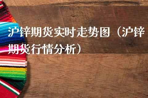 沪锌期货实时走势图（沪锌期货行情分析）_https://www.xmqjcw.com_期货投资_第1张