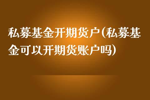 私募基金开期货户(私募基金可以开期货账户吗)_https://www.xmqjcw.com_期货直播室_第1张