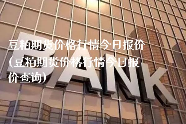 豆粕期货价格行情今日报价(豆粕期货价格行情今日报价查询)_https://www.xmqjcw.com_期货投资_第1张