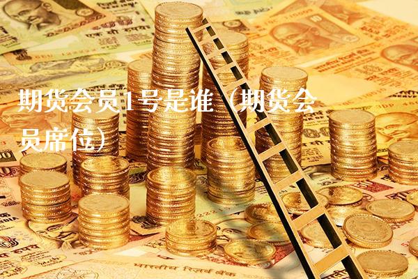 期货会员1号是谁（期货会员席位）_https://www.xmqjcw.com_期货直播室_第1张