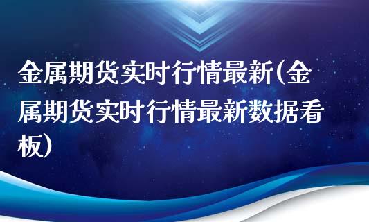 金属期货实时行情最新(金属期货实时行情最新数据看板)_https://www.xmqjcw.com_期货直播室_第1张