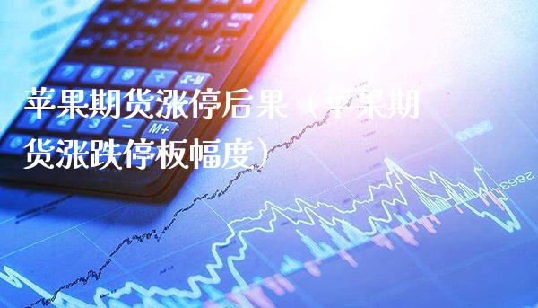 苹果期货涨停后果（苹果期货涨跌停板幅度）_https://www.xmqjcw.com_期货行情_第1张