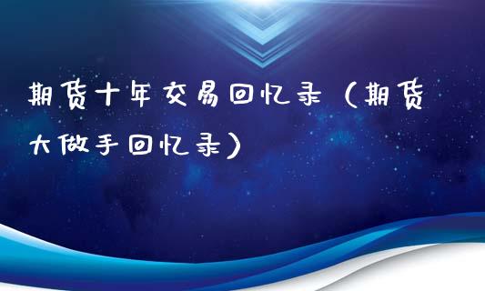 期货十年交易回忆录（期货大做手回忆录）_https://www.xmqjcw.com_期货直播室_第1张