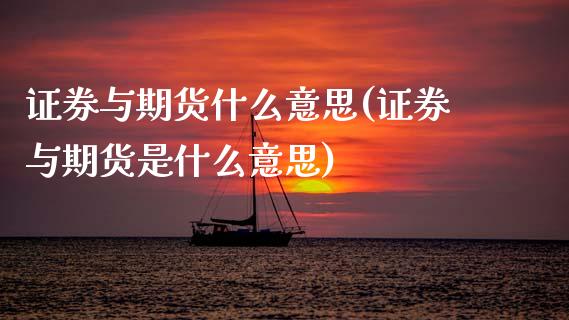 证券与期货什么意思(证券与期货是什么意思)_https://www.xmqjcw.com_期货百科_第1张