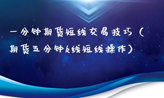 一分钟期货短线交易技巧（期货五分钟k线短线操作）_https://www.xmqjcw.com_期货行情_第1张