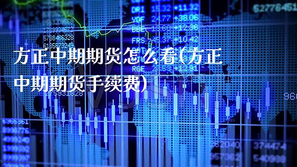 方正中期期货怎么看(方正中期期货手续费)_https://www.xmqjcw.com_期货百科_第1张